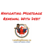 Navigating Mortgage Renewal With Debt: Tips for Canadian Homeowners